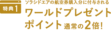 特典1:ワールドプレゼントポイント通常の2倍!