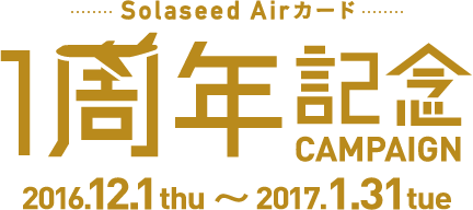 Solaseed Airカード 1周年記念 CAMPAIGN 2016.12.1 thu~2017.1.31 tue