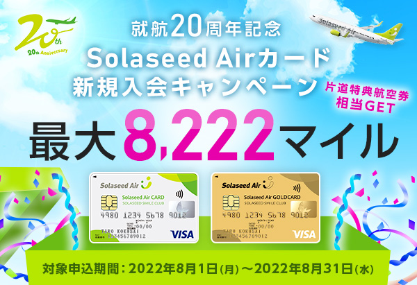 就航20周年記念 Solaseed Airカード新規入会キャンペーン 片道特典航空券相当 最大8,222マイルGET 対象申込期間：2022年8月1日月曜日から2022年8月31日金曜日まで