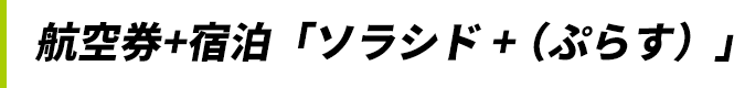 航空券+宿泊「ソラシド +(ぷらす)」