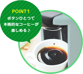 POINT1 ボタンひとつで本格的なコーヒーが楽しめる