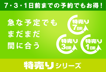 特売りシリーズ 7・3・1日前までの予約でもお得！