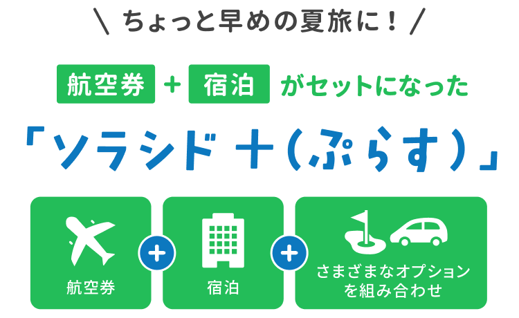 ＼ちょっと早めの夏旅に！／ 航空券＋宿泊がセットになった ソラシド +(ぷらす) 航空券＋宿泊＋さまざまなオプションを組み合わせ