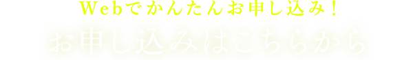 Webでかんたんお申し込み！ お申し込みはこちらから