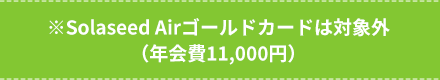 ※Solaseed Air ゴールドカードは対象外（年会費11,000円）