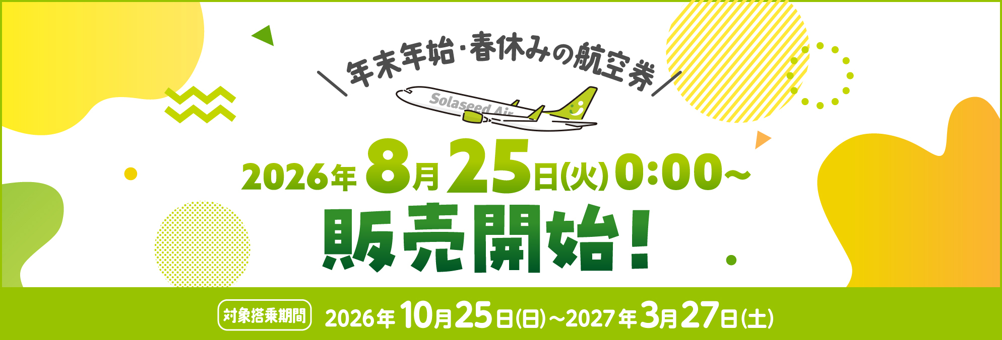 年末年始・春休みの航空券 2026年8月25日火曜日0時～販売開始！対象搭乗期間2026年10月25日日曜日から2027年3月27日土曜日
