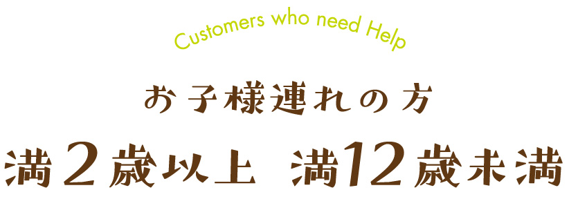 お子様連れの方 満2歳以上〜12歳未満