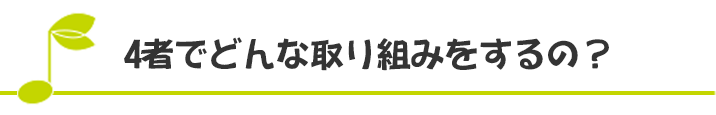 4者でどんな取り組みをするの？
