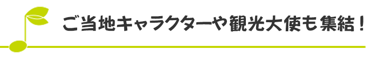 ご当地キャラクターや観光大使も集結！