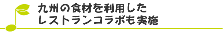 九州の食材を利用したレストランコラボも実施