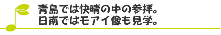 青島では快晴の中の参拝。日南ではモアイ像も見学。