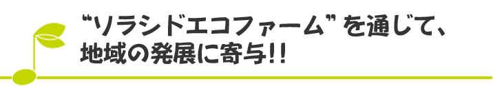 “ソラシドエコファーム”を通じて、地域の発展に寄与‼