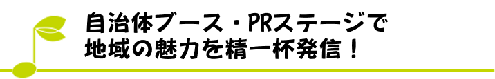 自治体ブース・PRステージで地域の魅力を精一杯発信！