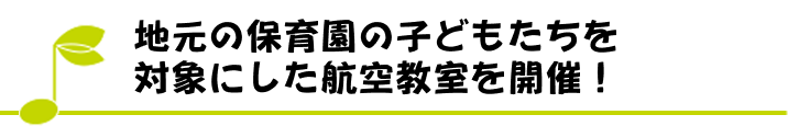 地元の保育園の子どもたちを対象にした航空教室を開催！