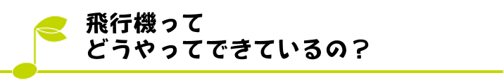 飛行機ってどうやってできているの？