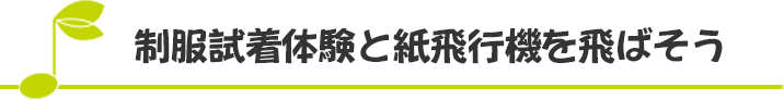 制服試着体験と紙飛行機を飛ばそう