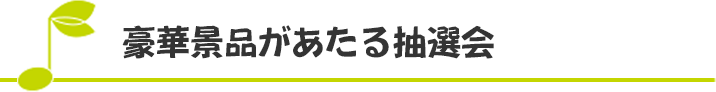 豪華景品があたる抽選会