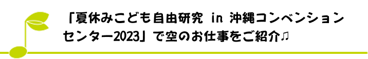 「夏休みこども自由研究 in 沖縄コンベンションセンター2023」で空のお仕事をご紹介♫