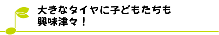 大きなタイヤに子どもたちも興味津々！