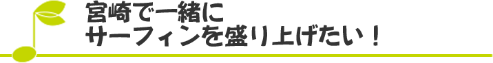 宮崎で一緒にサーフィンを盛り上げたい！