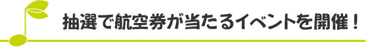 抽選で航空券が当たるイベントを開催