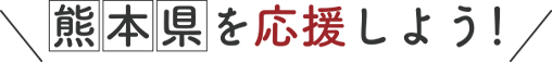 熊本県を応援しよう！