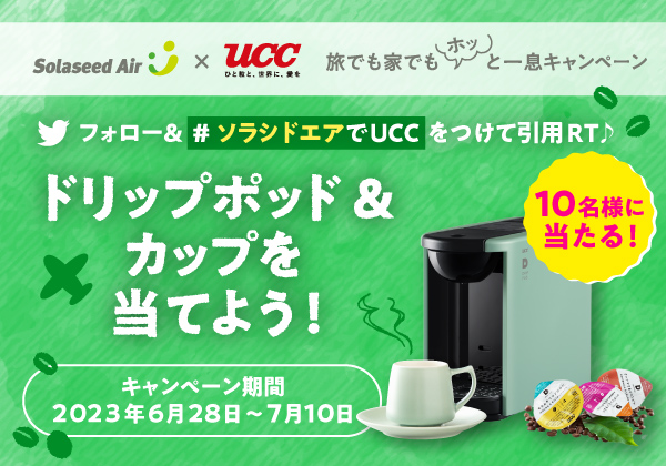 Solaseed Air × UCC ひと粒と、世界に、愛を 旅でも家でもホッと一息キャンペーン Twitterフォロー＆＃ソラシドエアでUCCをつけて引用RT♪ ドリップポッド＆カップを当てよう！ キャンペーン期間：2023年6月28日～7月10日 10名様に当たる！