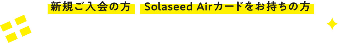 新規ご入会の方 Solaseed Airカードをお持ちの方 ボーナスマイルプレゼント