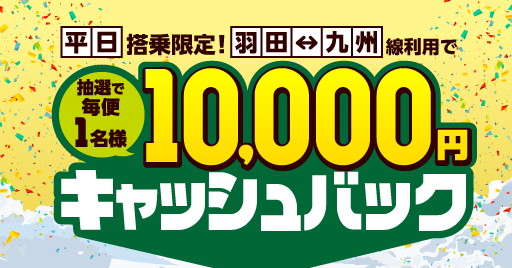 【対象日限定】平日搭乗でチャンス！東京（羽田）-九州線に乗って、抽選で10,000円キャッシュバック