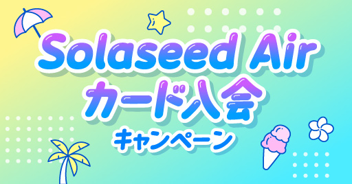 夏の入会がおトク！Solaseed Airカード入会キャンペーン
