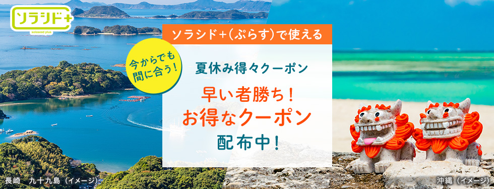 今からでも間に合う!ソラシド +(プラス)で使える 夏休み得々クーポン 早い者勝ち! お得なクーポン配布中!