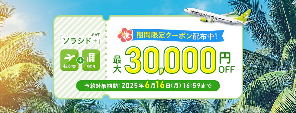 ソラシド+(ぷらす)(航空券+宿泊)6~10月出発のご予約に使える! 最大30,000円引きクーポン配布中! 予約対象期間:2025年6月16日(月)16時59分まで