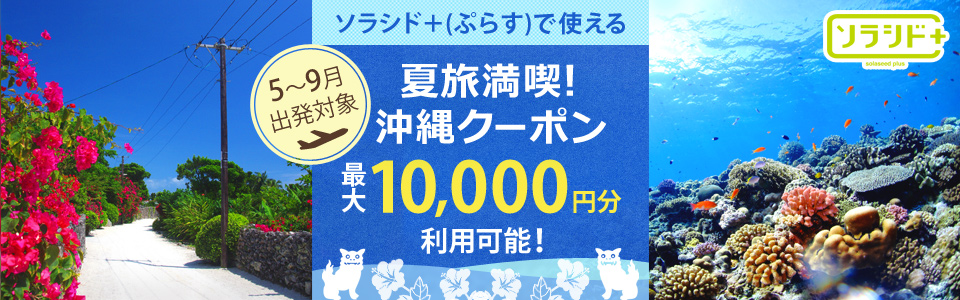 ソラシド +(ぷらす)で使える 「夏旅満喫!沖縄クーポン」 5~9月出発対象 最大10,000円分利用可能!