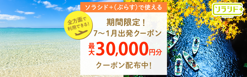 全方面で利用できる!ソラシド +(ぷらす)で使える 期間限定!7~1月出発クーポン 最大30,000円分 クーポン配布中!