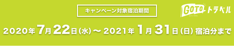Go To トラベル キャンペーン対象宿泊期間 2020年7月22日（水）～2021年1月31日（日）宿泊分まで