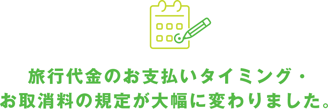 旅行代金のお支払いタイミング・お取消料の規定が大幅に変わりました。