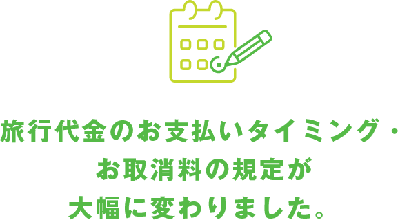 旅行代金のお支払いタイミング・お取消料の規定が大幅に変わりました。