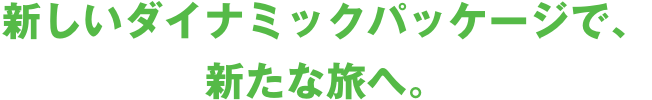 新しいダイナミックパッケージで、新たな旅へ。