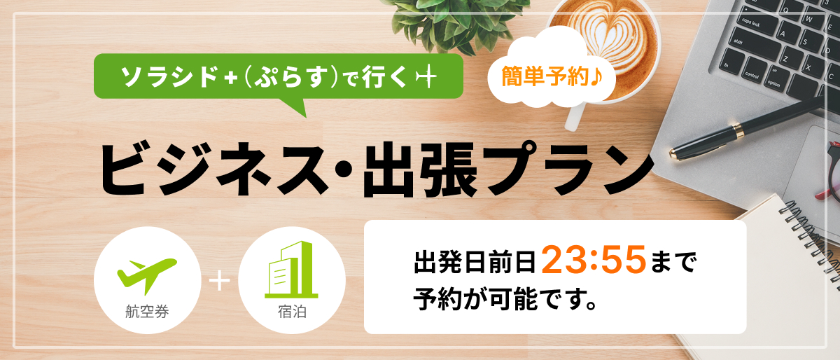 ソラシド +(ぷらす)で行くビジネス・出張プラン 簡単予約 出発日前日23:55まで予約が可能です。