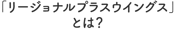 「リージョナルプラスウイングス」とは？